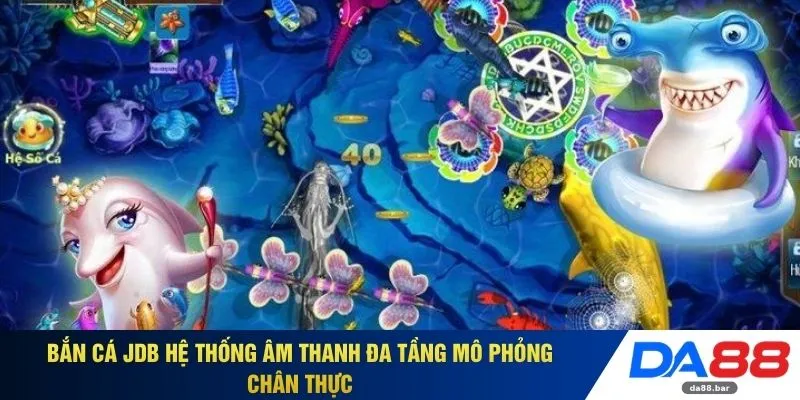 Bắn Cá JDB DA88 - Chinh Phục Nhận Thưởng 999+ Lần Giá Trị 2 Bắn cá JDB hệ thống âm thanh đa tầng mô phỏng chân thực