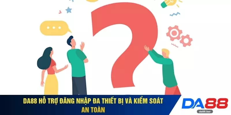 Câu Hỏi Thường Gặp 3 DA88 hỗ trợ đăng nhập đa thiết bị và kiểm soát an toàn