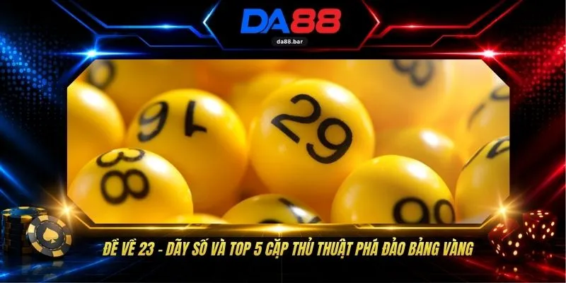 Đề Về 23 - Dãy Số Và Top 5 Cặp Thủ Thuật Phá Đảo Bảng Vàng 1 Đề Về 23 - Dãy Số Và Top 5 Cặp Thủ Thuật Phá Đảo Bảng Vàng