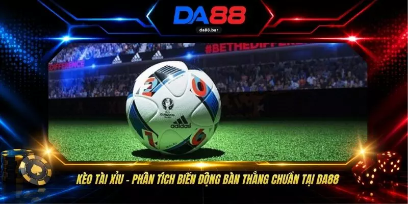 Kèo Tài Xỉu - Phân Tích Biến Động Bàn Thắng Chuẩn Tại DA88 1 Kèo Tài Xỉu - Phân Tích Biến Động Bàn Thắng Chuẩn Tại DA88