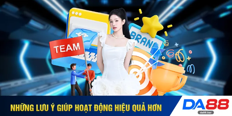 Đại Lý DA88 - Cơ Hội Tạo Thu Nhập Chủ Động Không Giới Hạn 4 Những lưu ý giúp hoạt động hiệu quả hơn