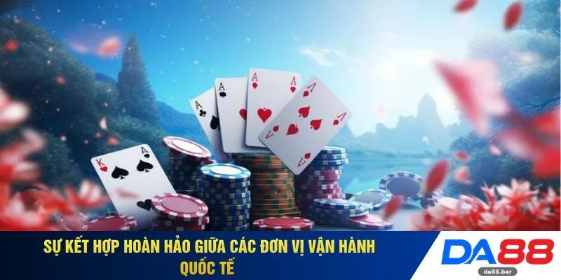 Sự kết hợp hoàn hảo giữa các đơn vị vận hành quốc tế