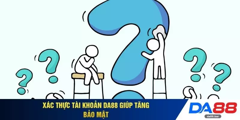 Câu Hỏi Thường Gặp 2 Xác thực tài khoản DA88 giúp tăng bảo mật